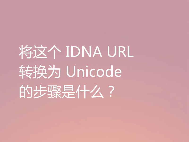 将这个 IDNA URL 转换为 Unicode 的步骤是什么?