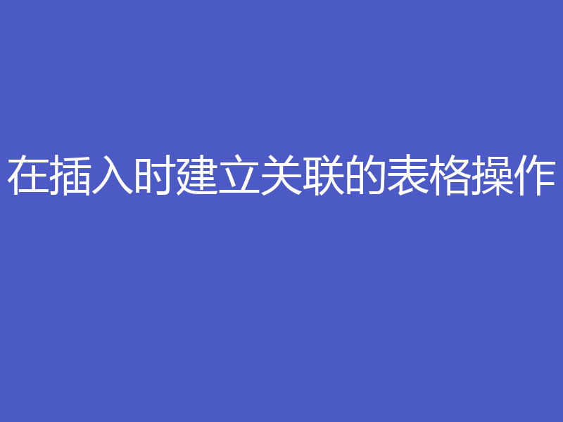 在插入时建立关联的表格操作