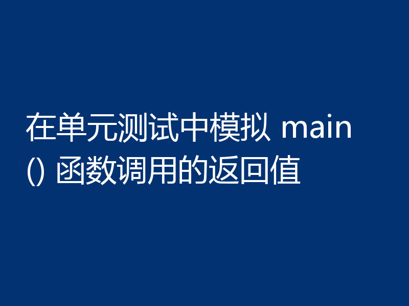 在单元测试中模拟 main() 函数调用的返回值