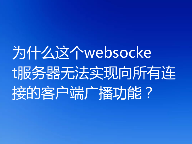 为什么这个websocket服务器无法实现向所有连接的客户端广播功能?