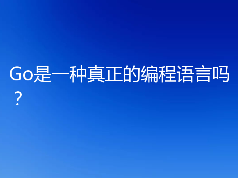 Go是一种真正的编程语言吗?