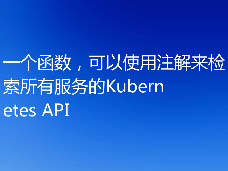 一个函数,可以使用注解来检索所有服务的Kubernetes API