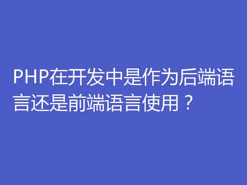 PHP在开发中是作为后端语言还是前端语言使用?