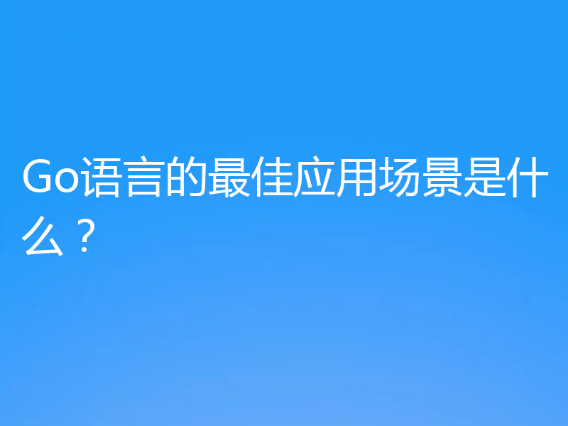 Go语言的最佳应用场景是什么?