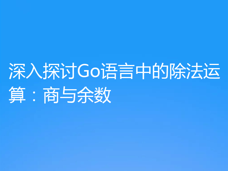 深入探讨Go语言中的除法运算:商与余数