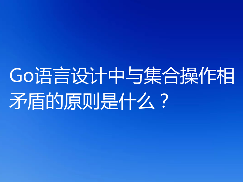 Go语言设计中与集合操作相矛盾的原则是什么?