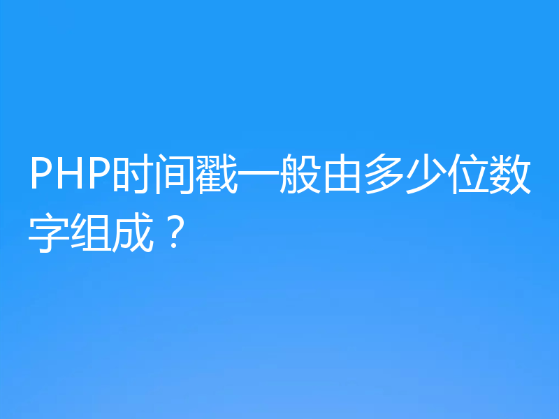 PHP时间戳一般由多少位数字组成?