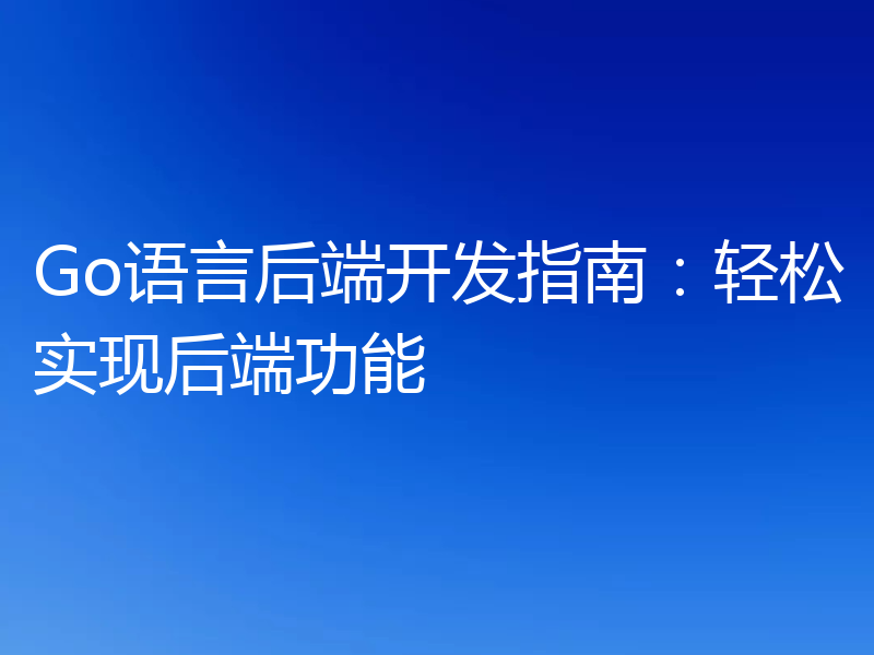 Go语言后端开发指南:轻松实现后端功能