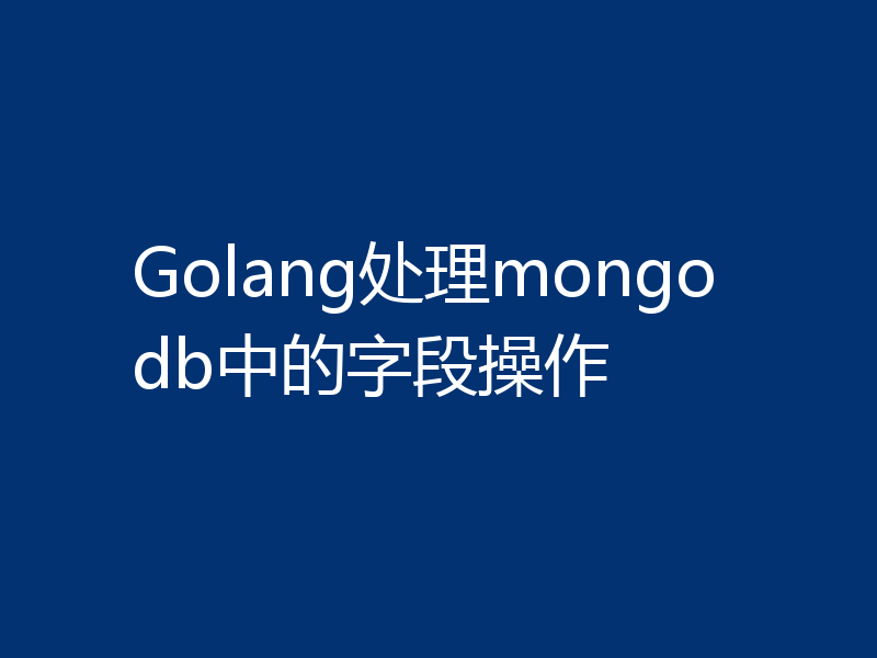 Golang处理mongodb中的字段操作