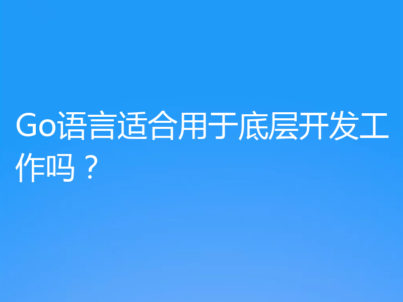 Go语言适合用于底层开发工作吗?