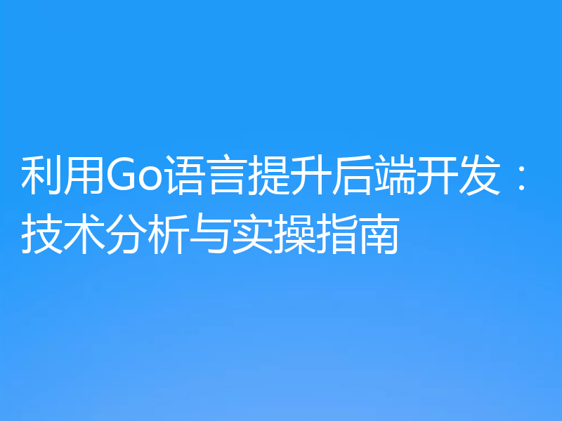 利用Go语言提升后端开发:技术分析与实操指南