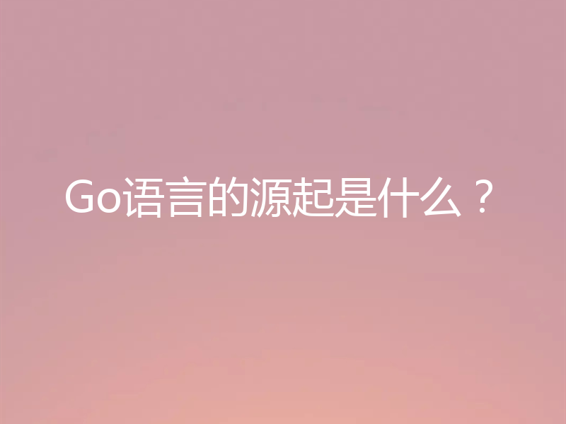 Go语言的源起是什么?