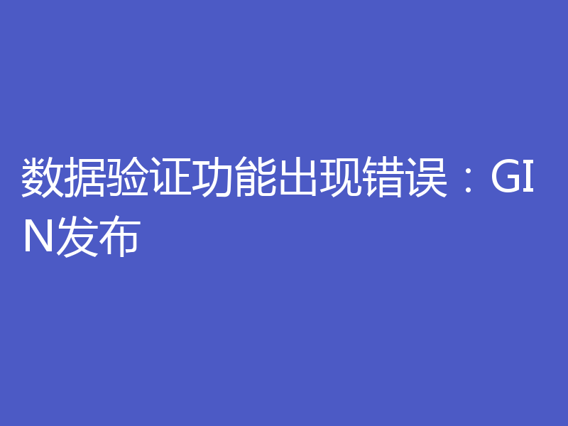 数据验证功能出现错误:GIN发布