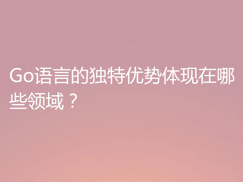 Go语言的独特优势体现在哪些领域?