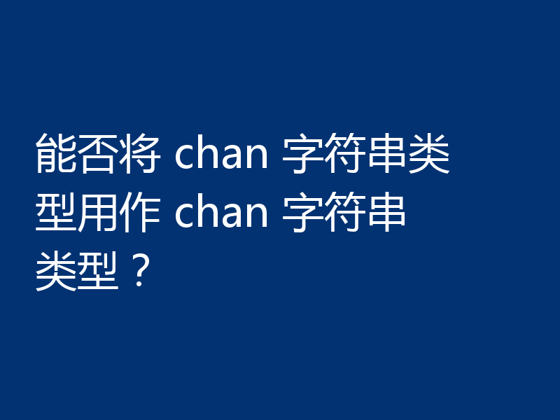 能否将 chan 字符串类型用作 chan 字符串类型?
