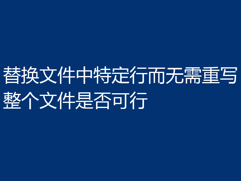 替换文件中特定行而无需重写整个文件是否可行
