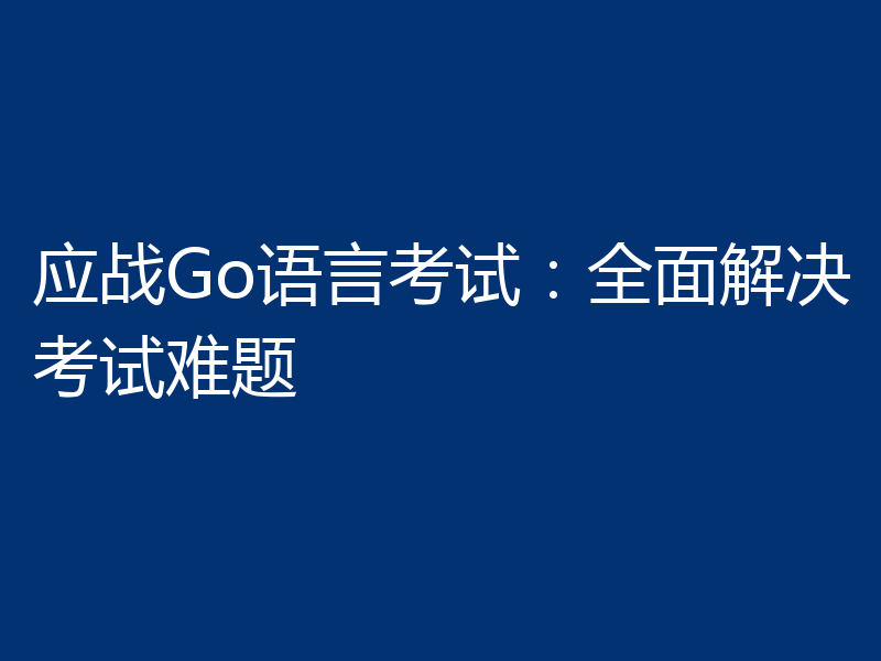 应战Go语言考试：全面解决考试难题