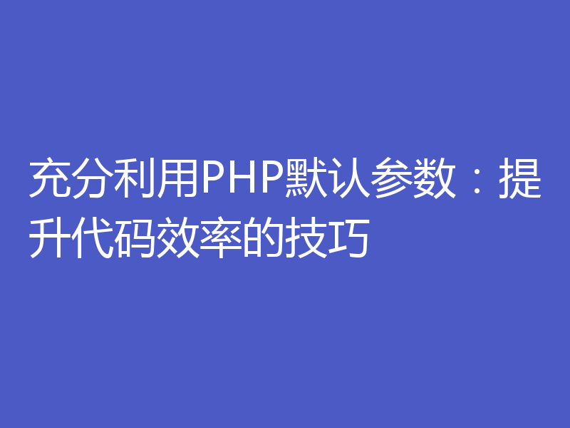 充分利用PHP默认参数:提升代码效率的技巧