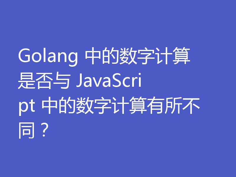 Golang 中的数字计算是否与 JavaScript 中的数字计算有所不同?