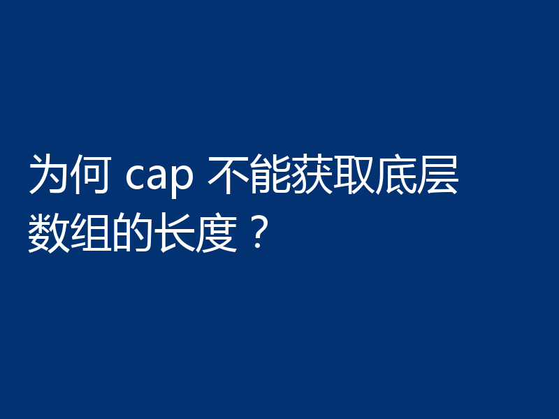 为何 cap 不能获取底层数组的长度?