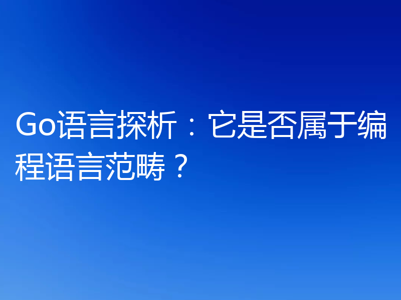 Go语言探析:它是否属于编程语言范畴?