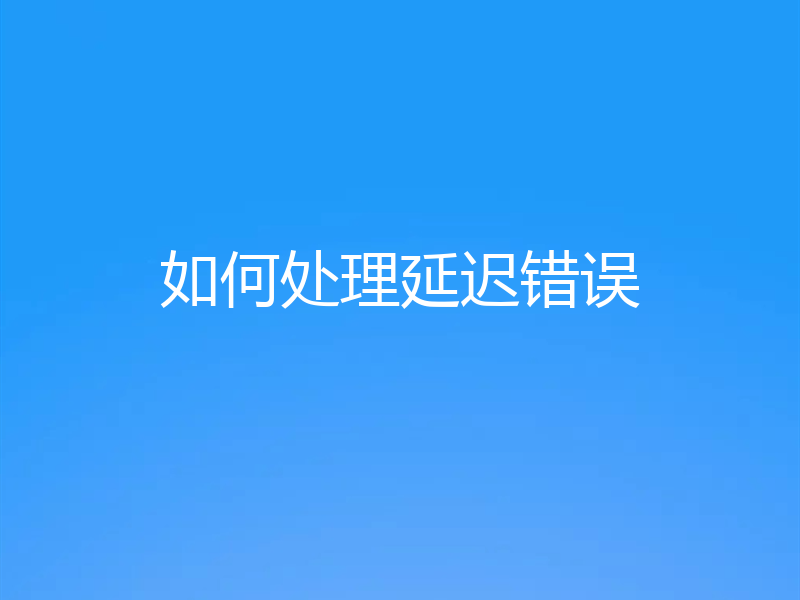 如何处理延迟错误