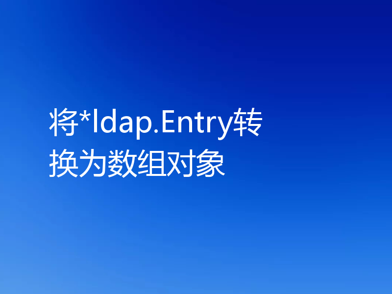 将*ldap.Entry转换为数组对象