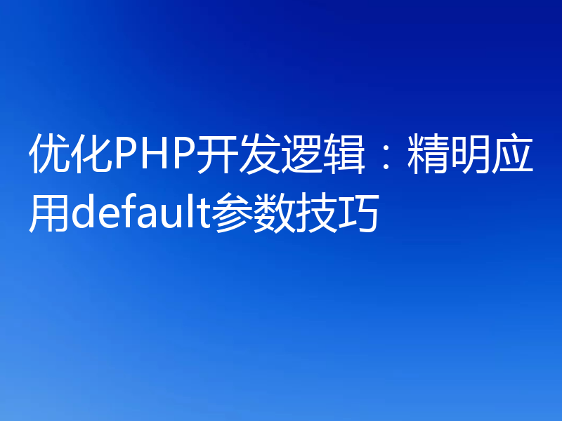 优化PHP开发逻辑:精明应用default参数技巧
