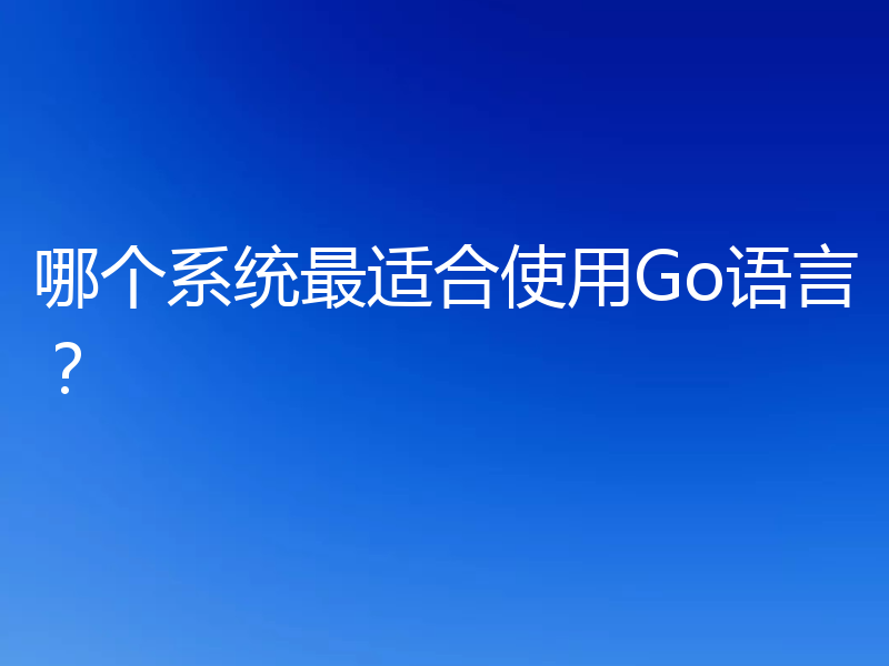 哪个系统最适合使用Go语言?