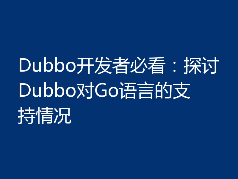 Dubbo开发者必看:探讨Dubbo对Go语言的支持情况