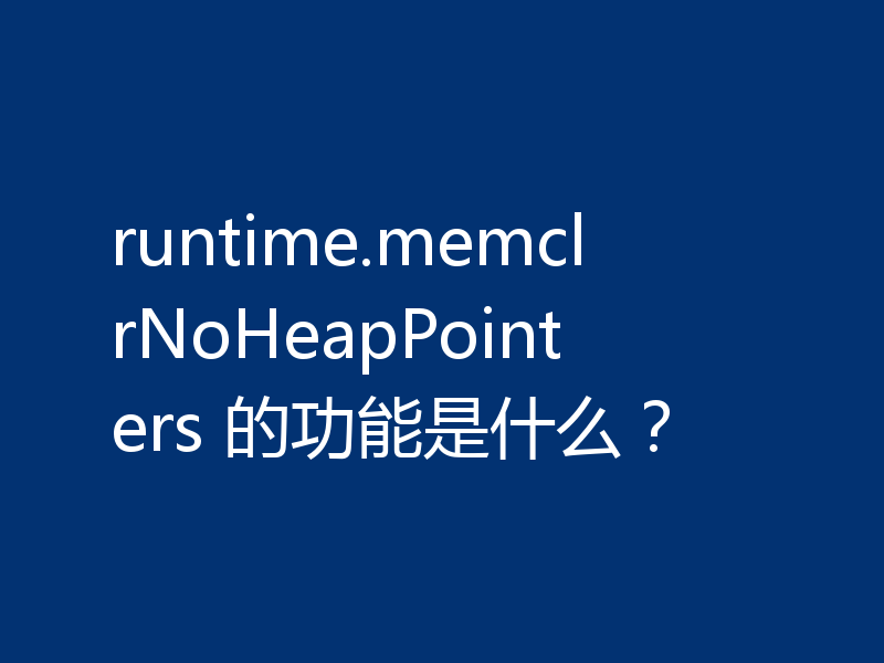 runtime.memclrNoHeapPointers 的功能是什么?
