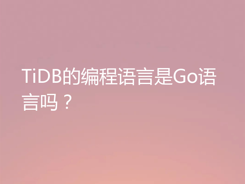 TiDB的编程语言是Go语言吗?