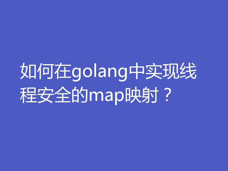 如何在golang中实现线程安全的map映射?