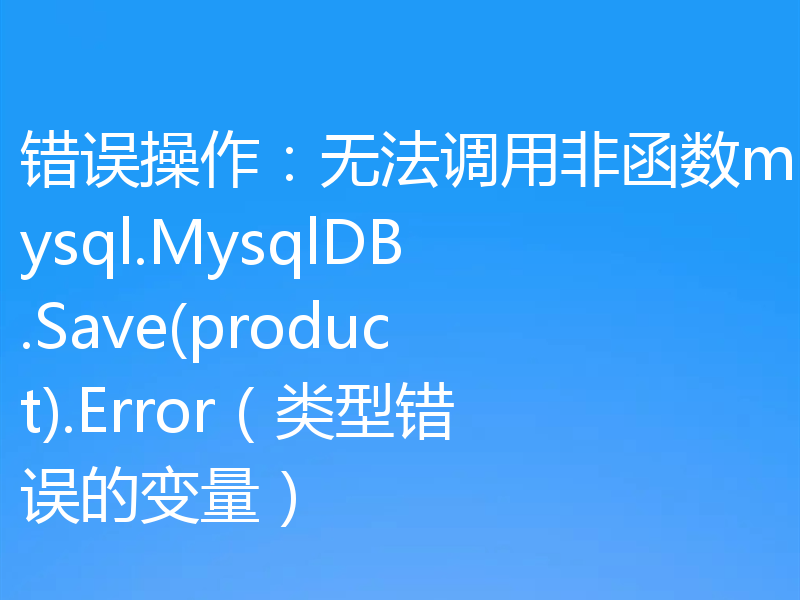 错误操作:无法调用非函数mysql.MysqlDB.Save(product).Error(类型错误的变量)