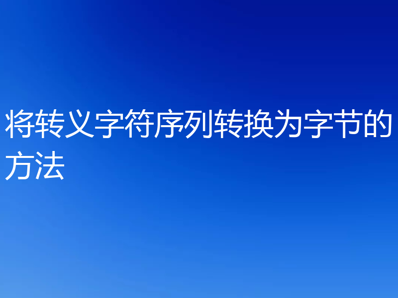 将转义字符序列转换为字节的方法