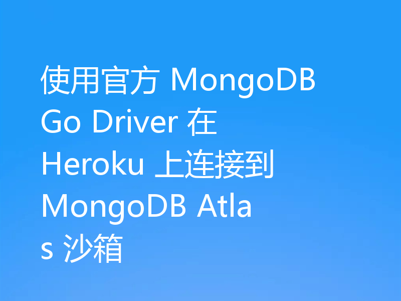使用官方 MongoDB Go Driver 在 Heroku 上连接到 MongoDB Atlas 沙箱