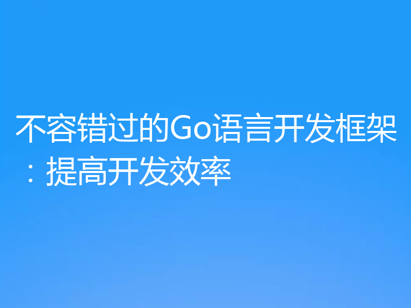 不容错过的Go语言开发框架:提高开发效率