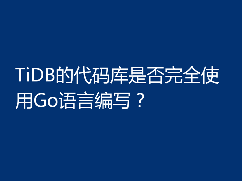 TiDB的代码库是否完全使用Go语言编写?