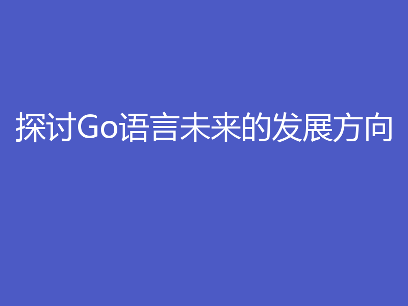 探讨Go语言未来的发展方向