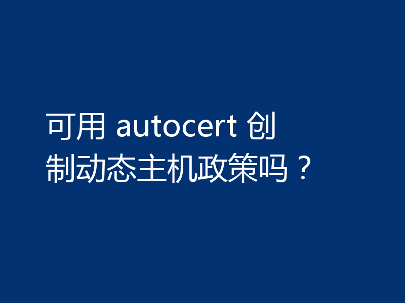 可用 autocert 创制动态主机政策吗?