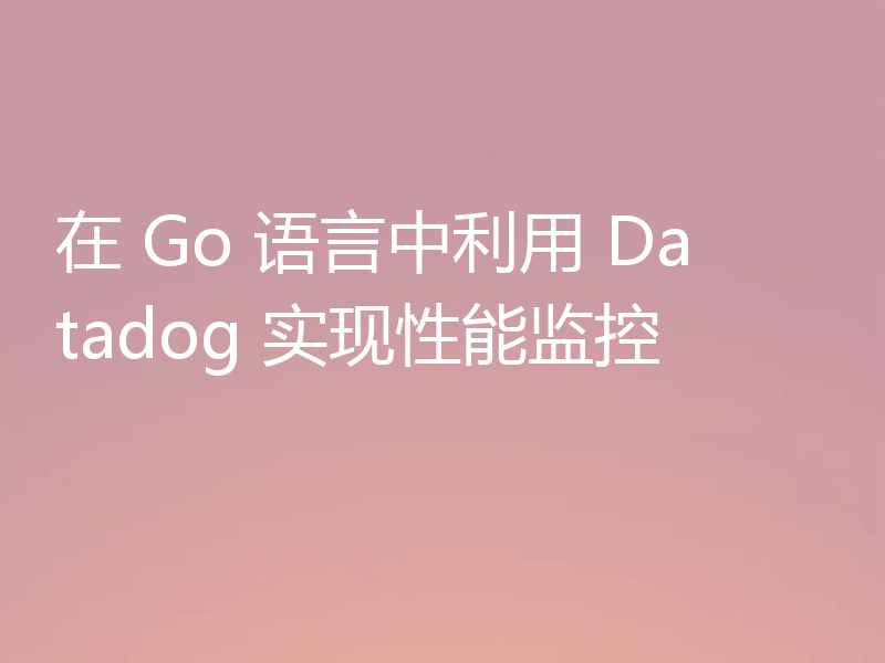 在 Go 语言中利用 Datadog 实现性能监控