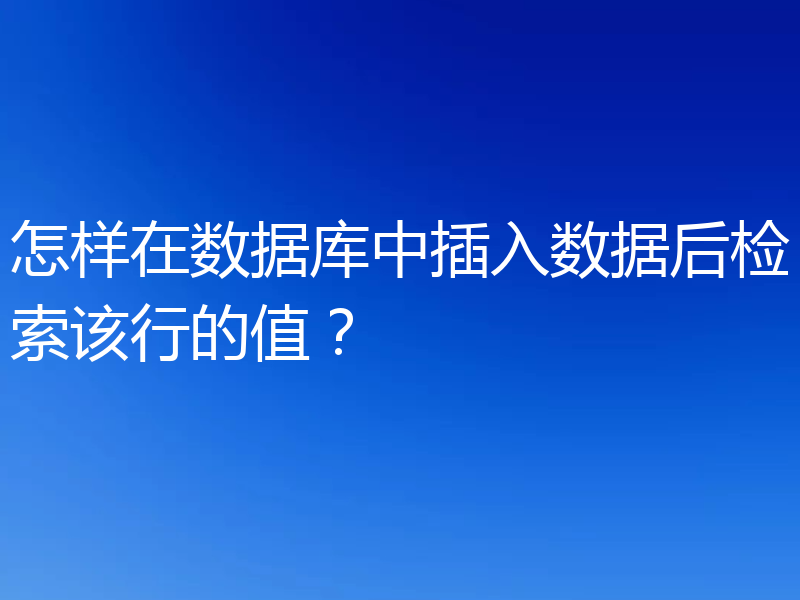 怎样在数据库中插入数据后检索该行的值?