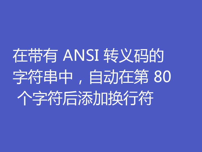 在带有 ANSI 转义码的字符串中,自动在第 80 个字符后添加换行符
