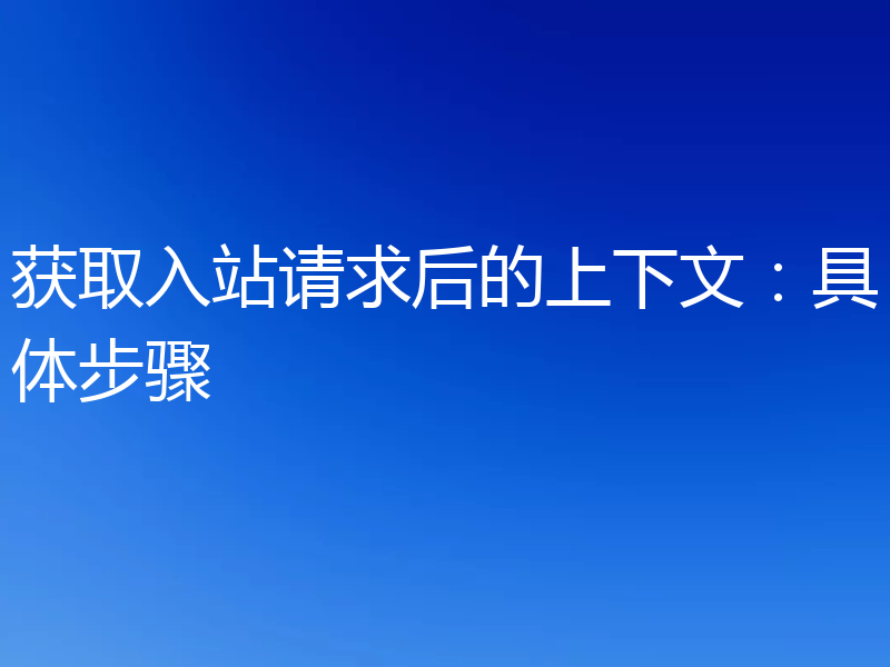 获取入站请求后的上下文:具体步骤