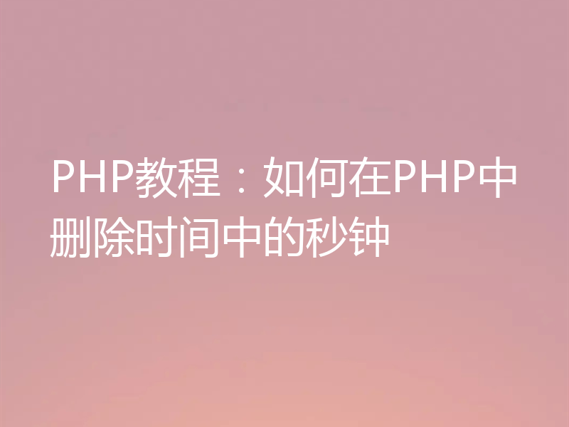 PHP教程:如何在PHP中删除时间中的秒钟