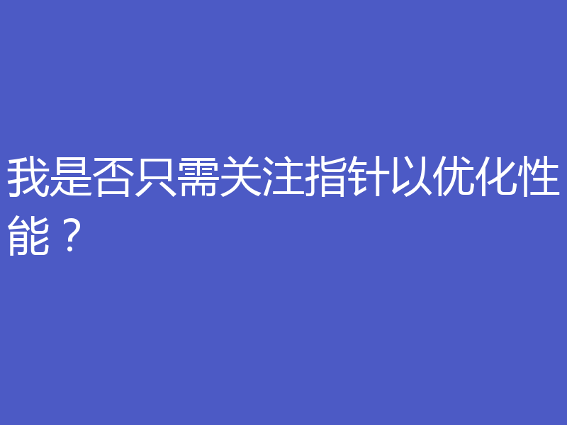 我是否只需关注指针以优化性能?