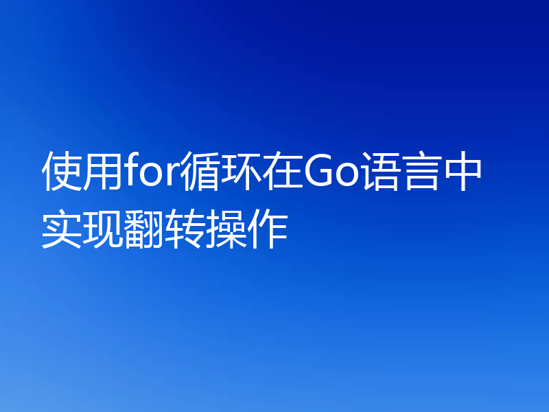使用for循环在Go语言中实现翻转操作