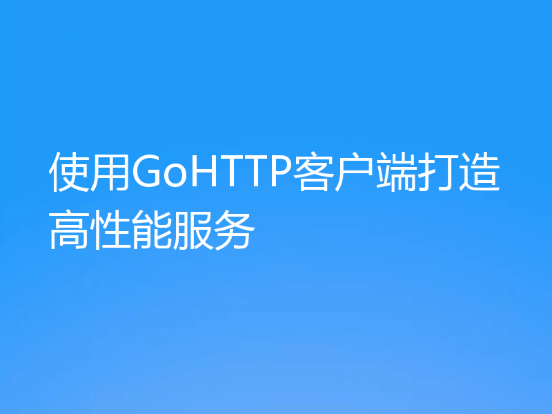 使用GoHTTP客户端打造高性能服务