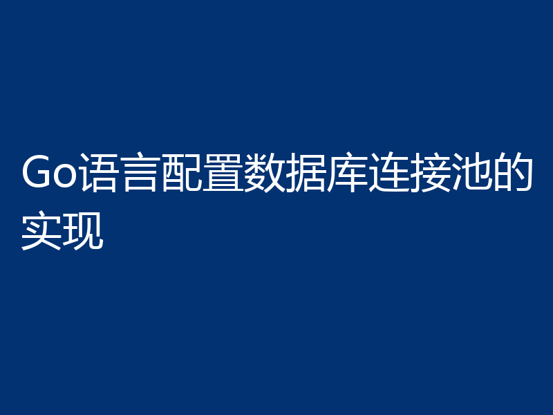 Go语言配置数据库连接池的实现