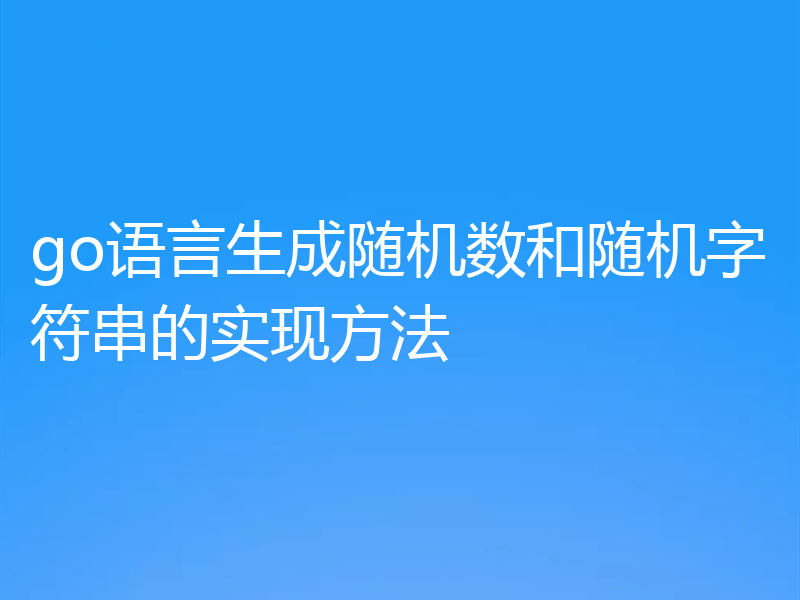 go语言生成随机数和随机字符串的实现方法